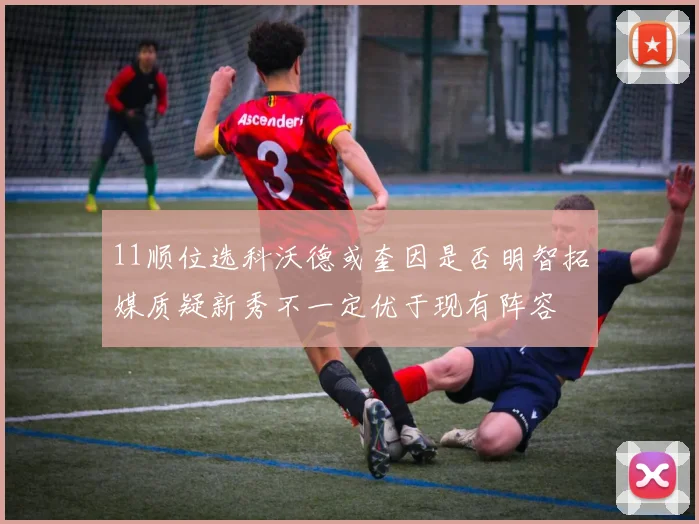 11顺位选科沃德或奎因是否明智拓媒质疑新秀不一定优于现有阵容