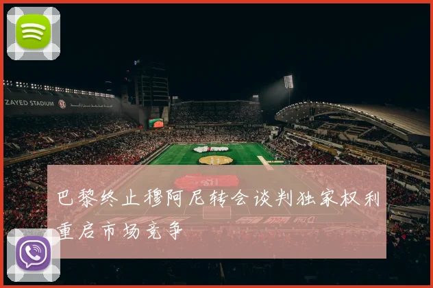 巴黎终止穆阿尼转会谈判独家权利重启市场竞争
