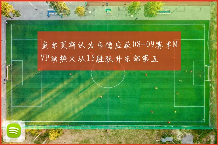 查尔莫斯认为韦德应获08-09赛季MVP助热火从15胜跃升东部第五