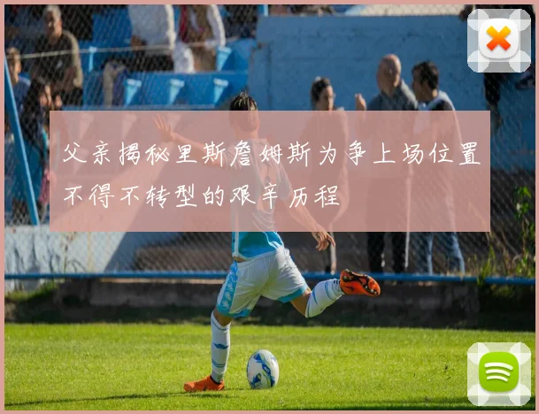 父亲揭秘里斯詹姆斯为争上场位置不得不转型的艰辛历程
