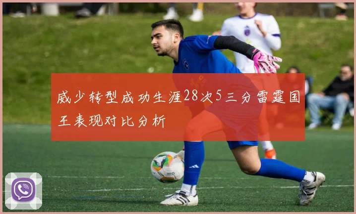 威少转型成功生涯28次5三分雷霆国王表现对比分析